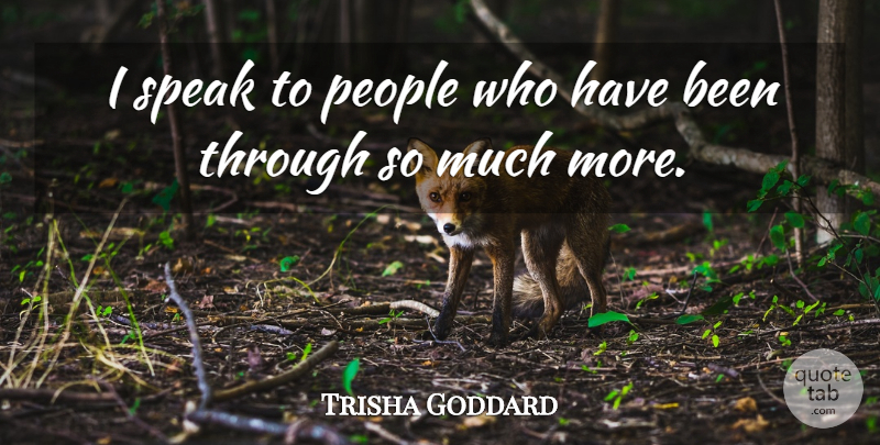 Trisha Goddard Quote About People: I Speak To People Who...