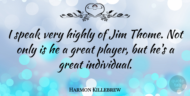 Harmon Killebrew Quote About Great, Highly, Jim: I Speak Very Highly Of...