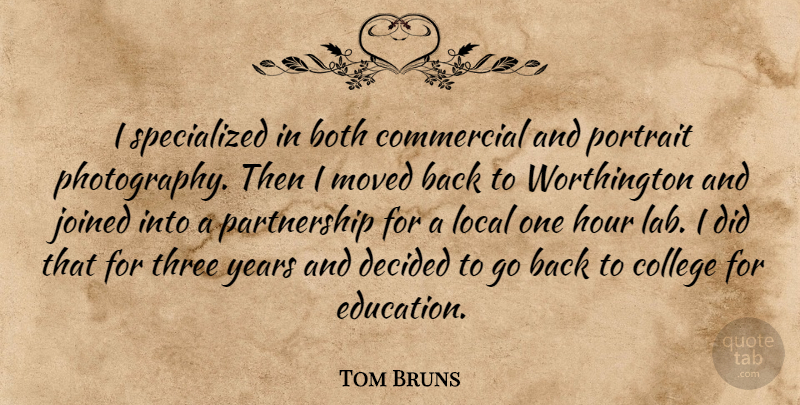 Tom Bruns Quote About Both, College, Commercial, Decided, Hour: I Specialized In Both Commercial...