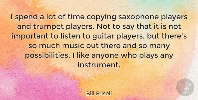 Bill Frisell Quote About Player, Guitar, Important: I Spend A Lot Of...
