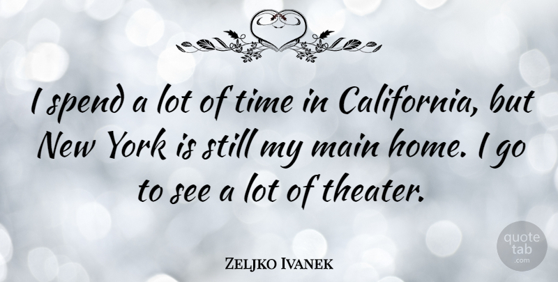 Zeljko Ivanek Quote About Home, Main, Spend, Time, York: I Spend A Lot Of...