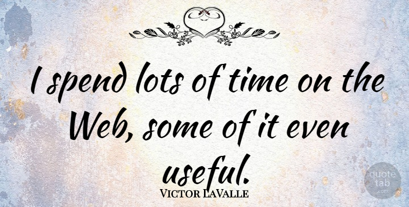 Victor LaValle Quote About Lots, Time: I Spend Lots Of Time...