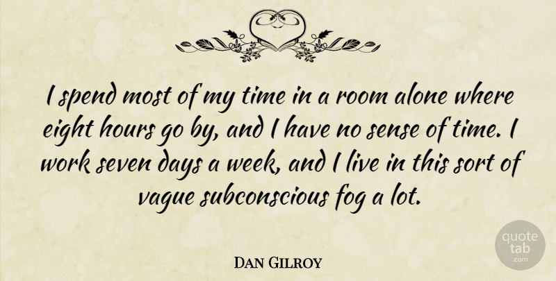Dan Gilroy Quote About Alone, Days, Eight, Fog, Hours: I Spend Most Of My...
