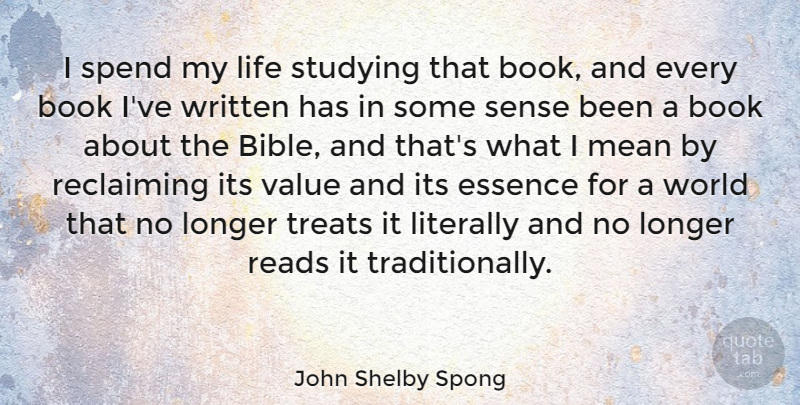 John Shelby Spong Quote About Essence, Life, Literally, Longer, Mean: I Spend My Life Studying...
