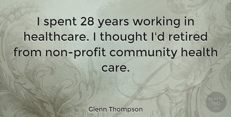 Glenn Thompson Quote About Community, Health, Retired, Spent: I Spent 28 Years Working...