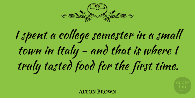 Alton Brown Quote About Travel, College, Firsts: I Spent A College Semester...