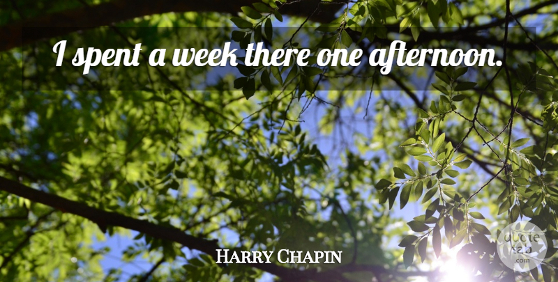 Harry Chapin Quote About Afternoon, Week: I Spent A Week There...