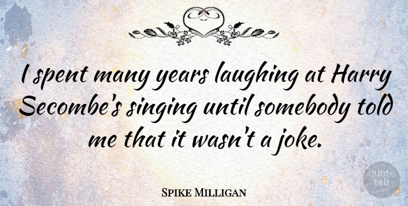 Spike Milligan Quote About Years, Laughing, Singing: I Spent Many Years Laughing...