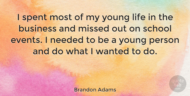 Brandon Adams Quote About Business, Life, Missed, Needed, School: I Spent Most Of My...