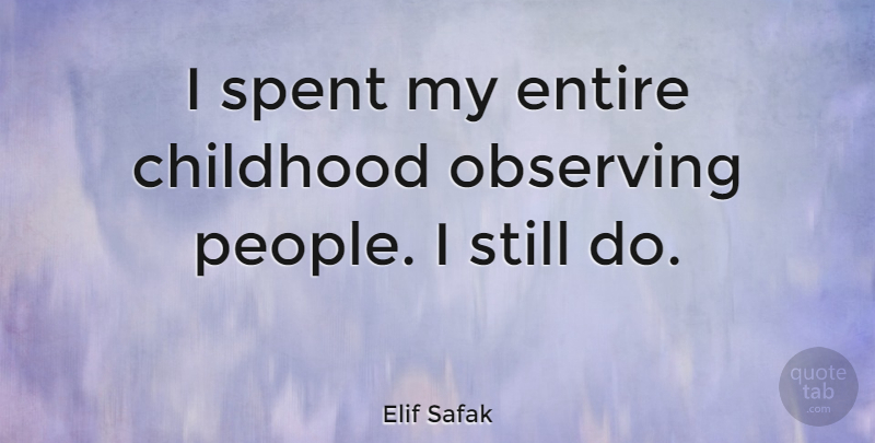 Elif Safak Quote About Childhood, Entire, Observing, Spent: I Spent My Entire Childhood...