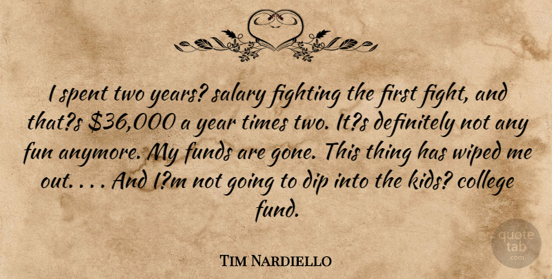 Tim Nardiello Quote About College, Definitely, Dip, Fighting, Fights And Fighting: I Spent Two Years Salary...