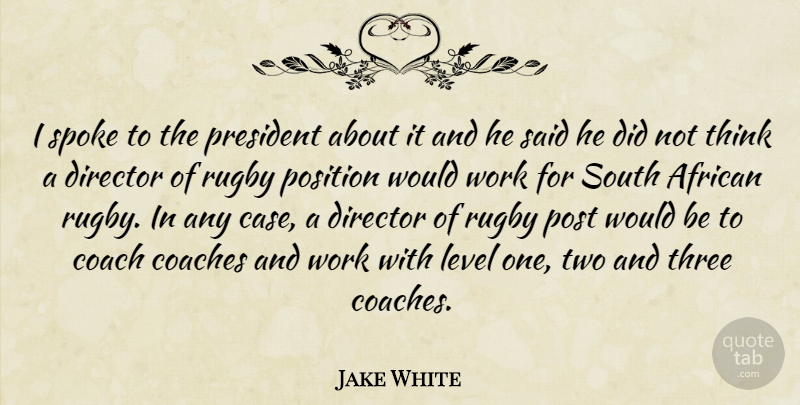 Jake White Quote About African, Coach, Coaches, Director, Level: I Spoke To The President...