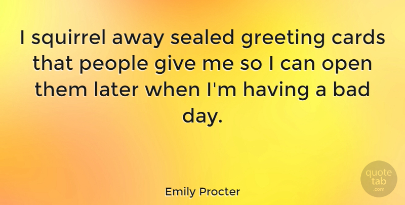 Emily Procter Quote About Bad Day, Squirrels, Giving: I Squirrel Away Sealed Greeting...