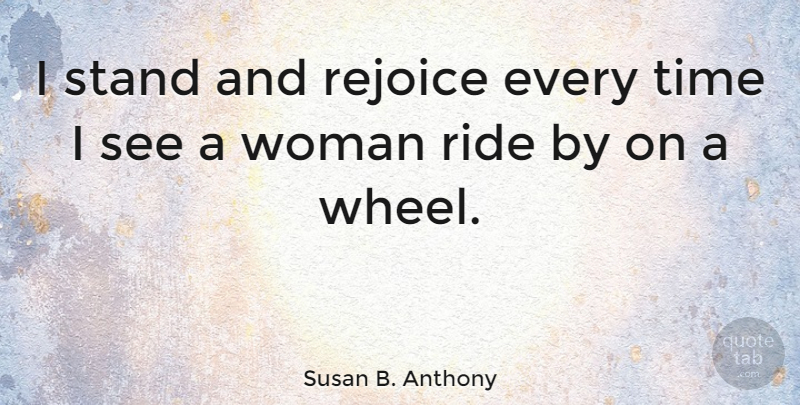 Susan B. Anthony Quote About Rejoice, Ride, Time: I Stand And Rejoice Every...