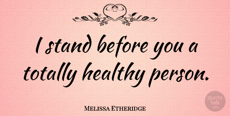 Melissa Etheridge Quote About Health, Persons, Healthy: I Stand Before You A...