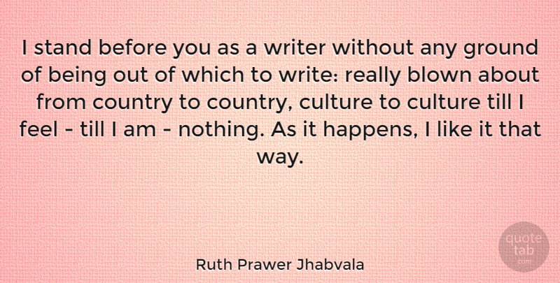 Ruth Prawer Jhabvala Quote About Blown, Country, Ground, Till, Writer: I Stand Before You As...