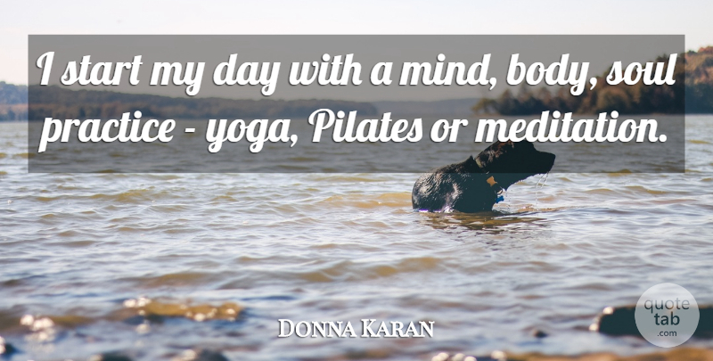 Donna Karan Quote About Yoga, Practice, Meditation: I Start My Day With...