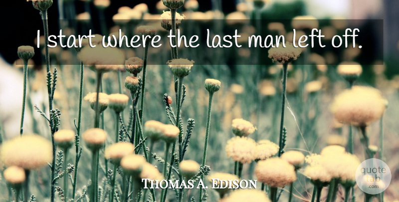 Thomas A. Edison Quote About Inspirational, Positive, Men: I Start Where The Last...
