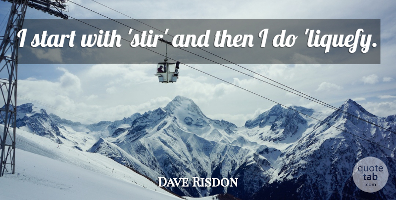 Dave Risdon Quote About Start: I Start With Stir And...