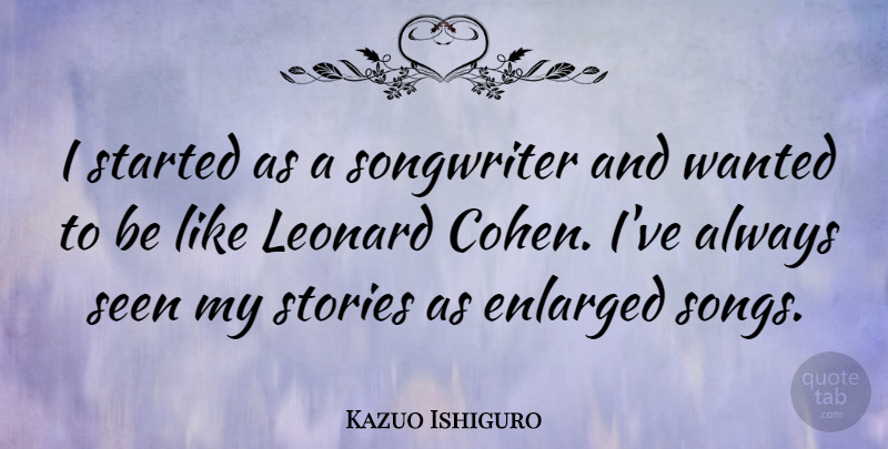 Kazuo Ishiguro Quote About Song, Stories, Wanted: I Started As A Songwriter...
