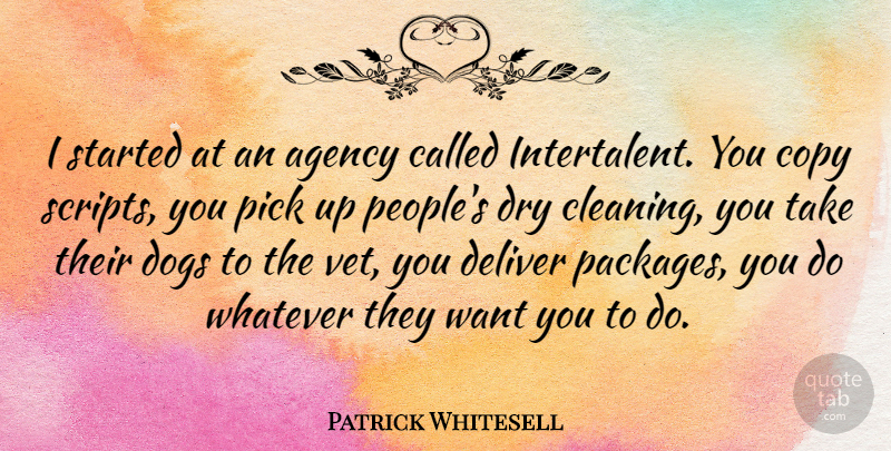 Patrick Whitesell Quote About Agency, Copy, Deliver, Dogs, Dry: I Started At An Agency...