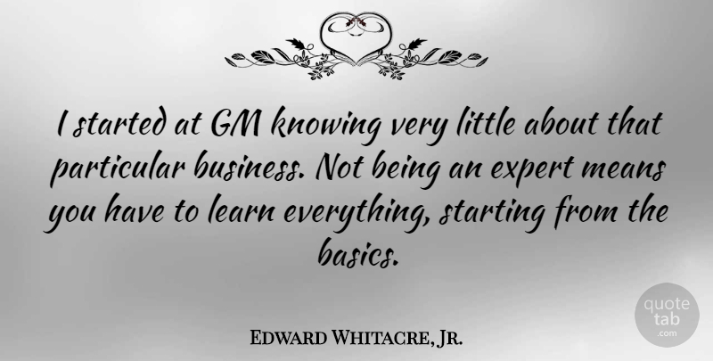 Edward Whitacre, Jr. Quote About Mean, Knowing, Littles: I Started At Gm Knowing...