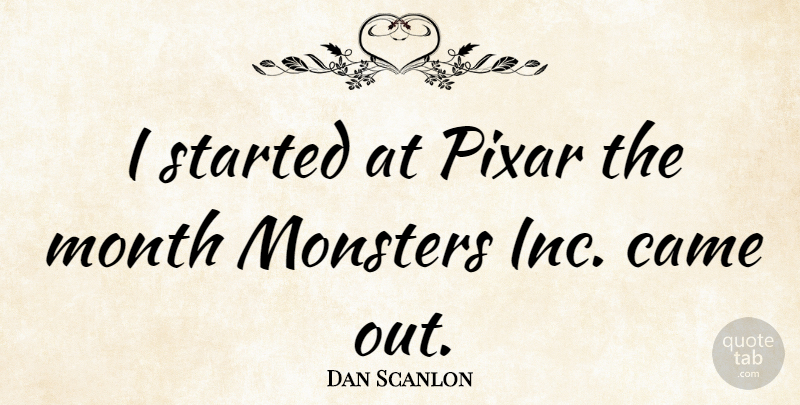Dan Scanlon Quote About Months, Monsters, Pixar: I Started At Pixar The...