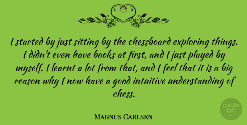 Magnus Carlsen Quote About Book, Learning, Understanding: I Started By Just Sitting...