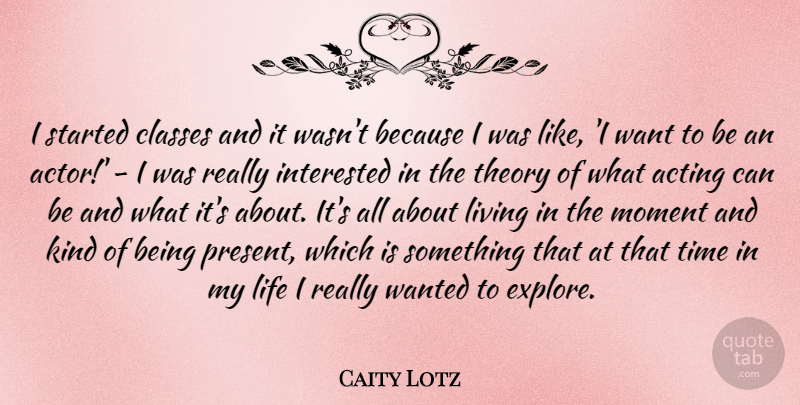 Caity Lotz Quote About Classes, Interested, Life, Living, Moment: I Started Classes And It...