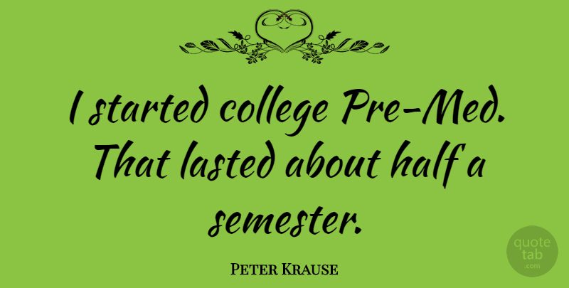 Peter Krause Quote About College, Half, Meds: I Started College Pre Med...