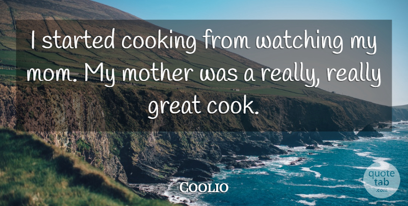 Coolio Quote About Cooking, Great, Mom, Watching: I Started Cooking From Watching...