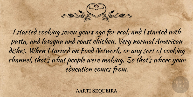 Aarti Sequeira Quote About Cooking, Education, Food, Normal, People: I Started Cooking Seven Years...