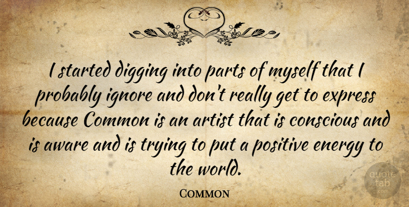 Common Quote About Artist, Positive Energy, Trying: I Started Digging Into Parts...