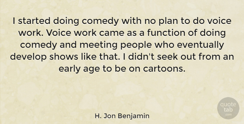 H. Jon Benjamin Quote About Age, Came, Develop, Early, Eventually: I Started Doing Comedy With...