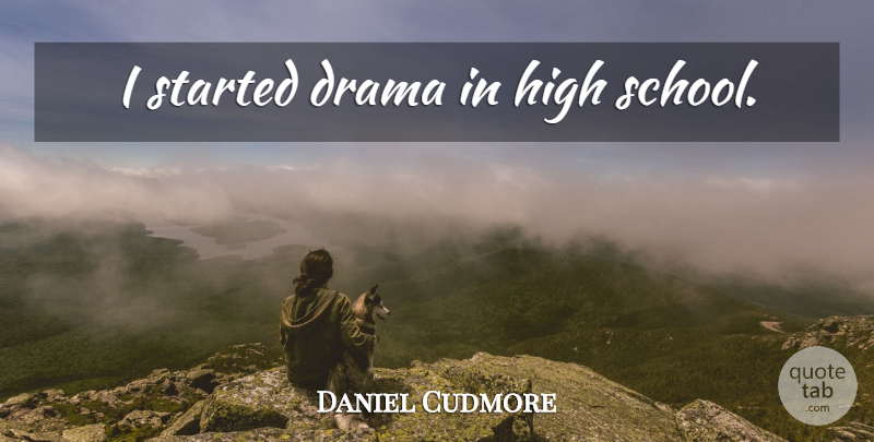 Daniel Cudmore Quote About Drama, School, High School: I Started Drama In High...