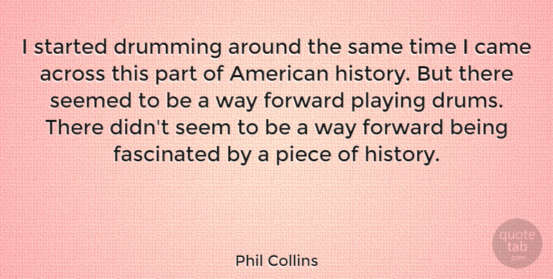 Phil Collins Quote About Across, Came, Drumming, Fascinated, History: I Started Drumming Around The...