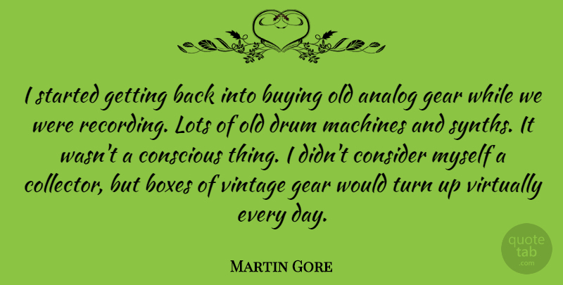 Martin Gore Quote About Vintage, Gears, Machines: I Started Getting Back Into...