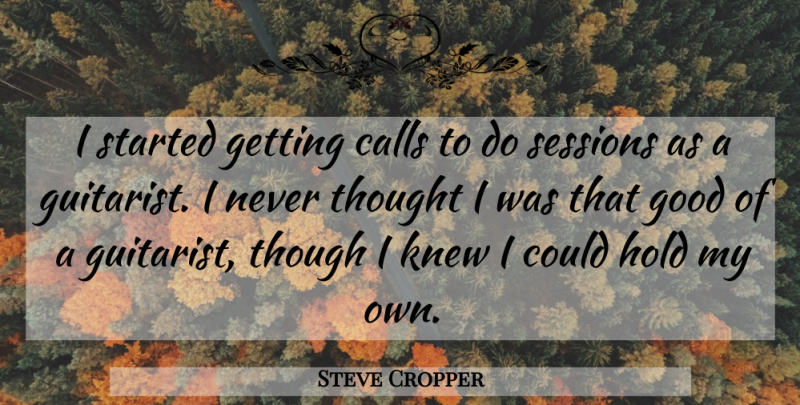 Steve Cropper Quote About American Musician, Calls, Good, Hold, Knew: I Started Getting Calls To...