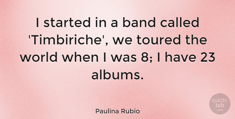 Paulina Rubio Quote About undefined: I Started In A Band...