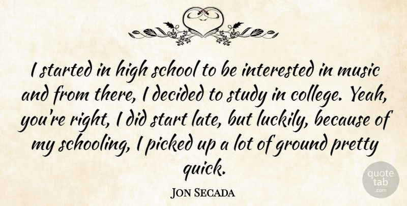Jon Secada Quote About Decided, Ground, High, Interested, Music: I Started In High School...