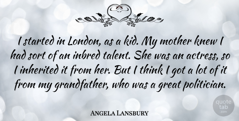 Angela Lansbury Quote About Mother, Kids, Thinking: I Started In London As...