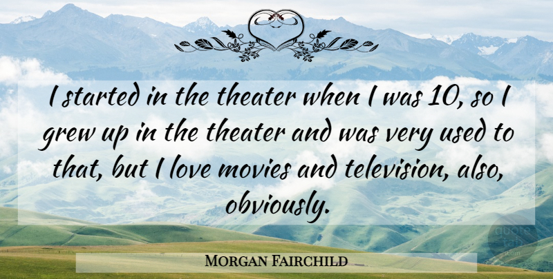 Morgan Fairchild Quote About Grew, Love, Movies, Theater: I Started In The Theater...