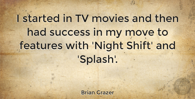 Brian Grazer Quote About Features, Move, Movies, Success, Tv: I Started In Tv Movies...