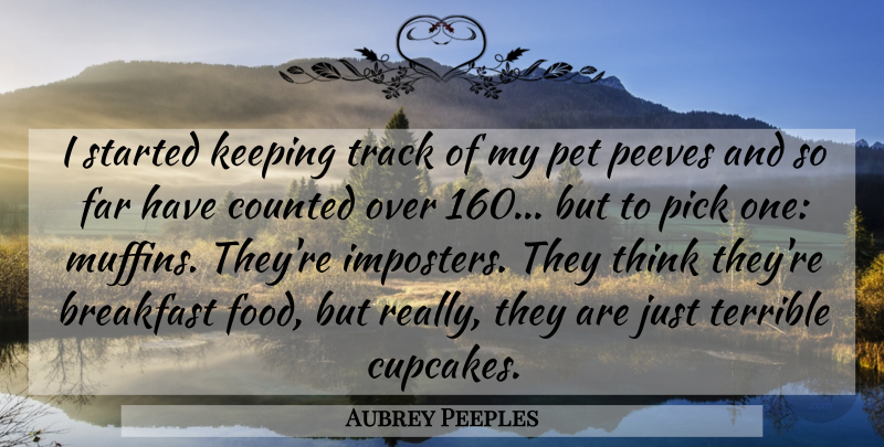 Aubrey Peeples Quote About Counted, Far, Food, Keeping, Pet: I Started Keeping Track Of...