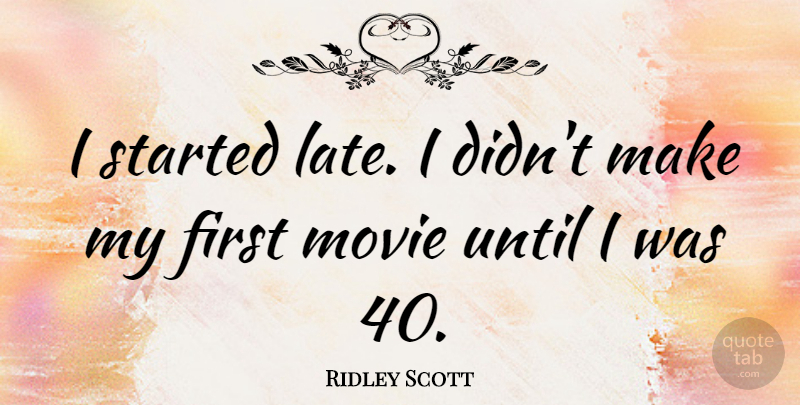 Ridley Scott Quote About Until: I Started Late I Didnt...