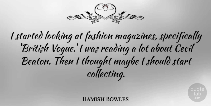 Hamish Bowles Quote About Cecil, Looking, Maybe: I Started Looking At Fashion...