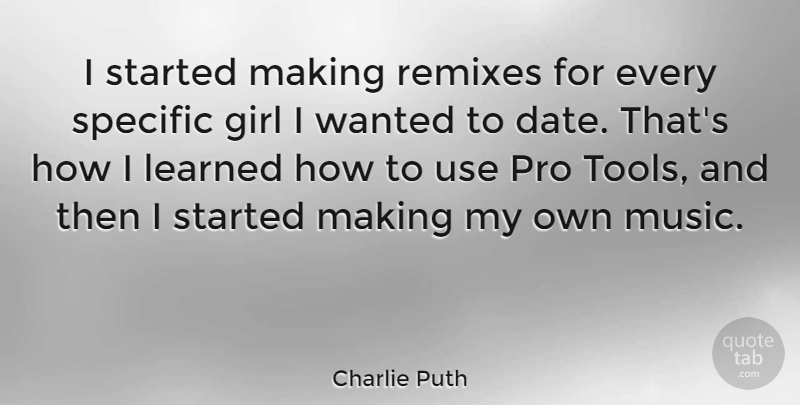 Charlie Puth Quote About Girl, Learned, Music, Pro, Specific: I Started Making Remixes For...