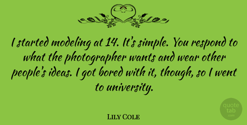 Lily Cole Quote About Simple, Ideas, Bored: I Started Modeling At 14...