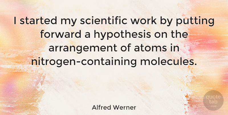 Alfred Werner Quote About Atoms, Hypothesis, Putting, Work: I Started My Scientific Work...