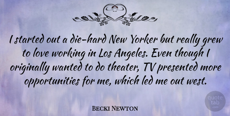 Becki Newton Quote About Grew, Led, Los, Love, Originally: I Started Out A Die...